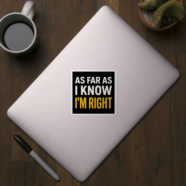 As Far As I Know I’m Right Funny Sarcastic Quote Graphic by MakerMind8.2